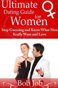 Cover image for Ultimate Dating Guide for Women: Stop Guessing and Know What Men Really Want and Love