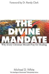 Cover image for The Divine Mandate: Why Every Christian Should Pray for Healing