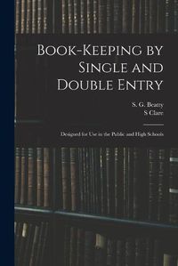 Cover image for Book-keeping by Single and Double Entry: Designed for Use in the Public and High Schools