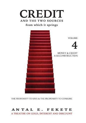 Credit And The Two Sources From Which It Springs: The Propensity To Save And The Propensity To Consume - VOLUME IV - Money & Credit - Reconstruction