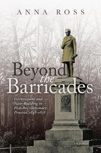 Cover image for Beyond the Barricades: Government and State-Building in Post-Revolutionary Prussia, 1848-1858