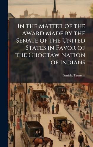 Cover image for In the Matter of the Award Made by the Senate of the United States in Favor of the Choctaw Nation of Indians
