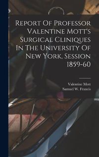 Cover image for Report Of Professor Valentine Mott's Surgical Cliniques In The University Of New York, Session 1859-60