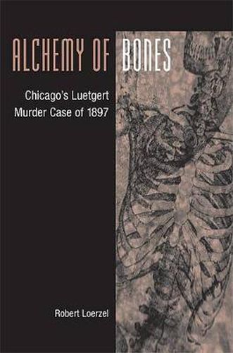 Cover image for Alchemy of Bones: Chicago's Luetgert Murder Case of 1897