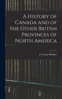 Cover image for A History of Canada and of the Other British Provinces of North America