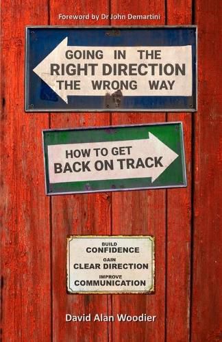 Going in the Right Direction the Wrong Way, How to Get Back on Track: Build Confidence, gain Clear Direction and improve your Communication