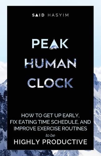 Cover image for Peak Human Clock: How to Get up Early, Fix Eating Time Schedule, and Improve Exercise Routines to be Highly Productive