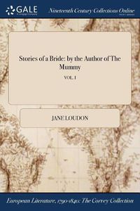 Cover image for Stories of a Bride: by the Author of The Mummy; VOL. I