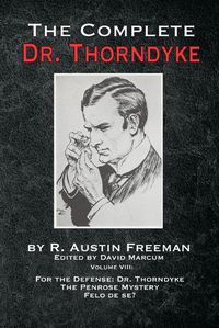 Cover image for The Complete Dr. Thorndyke - Volume VIII: For the Defense: Dr. Thorndyke, The Penrose Mystery and Felo de se?