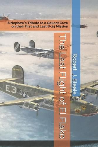 Cover image for The Last Flight of El Flako: A Nephew's Tribute to a Gallant Crew on their First and Last B-24 Mission