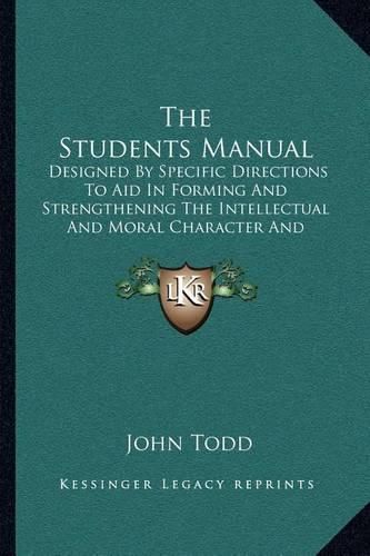 Cover image for The Students Manual: Designed by Specific Directions to Aid in Forming and Strengthening the Intellectual and Moral Character and Habits of the Student (1874)