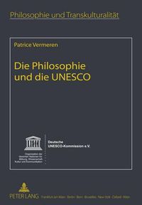 Cover image for Die Philosophie Und Die UNESCO: Mit Einem Nachwort Von Jacques Poulain- Im Auftrag Der Deutschen Unesco-Kommission Aus Dem Franzoesischen Uebersetzt Von Hans Joerg Sandkuehler