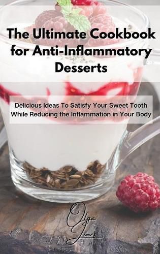 The Ultimate Cookbook for Anti-Inflammatory Desserts: Delicious Ideas To Satisfy Your Sweet Tooth While Reducing the Inflammation in Your Body