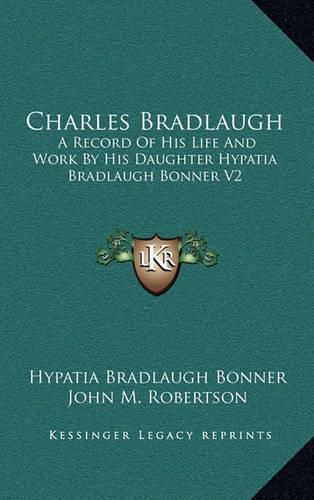 Cover image for Charles Bradlaugh: A Record of His Life and Work by His Daughter Hypatia Bradlaugh Bonner V2