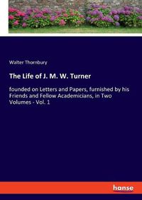 Cover image for The Life of J. M. W. Turner: founded on Letters and Papers, furnished by his Friends and Fellow Academicians, in Two Volumes - Vol. 1