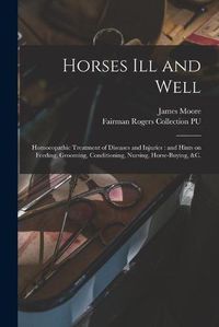 Cover image for Horses Ill and Well: Homoeopathic Treatment of Diseases and Injuries: and Hints on Feeding, Grooming, Conditioning, Nursing, Horse-buying, &c.