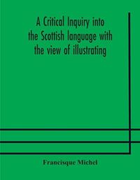 Cover image for A critical inquiry into the Scottish language with the view of illustrating the rise and progress of civilisation in Scotland