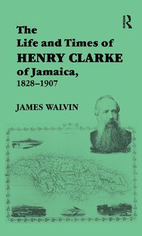 Cover image for The Life and Times of Henry Clarke of Jamaica, 1828-1907