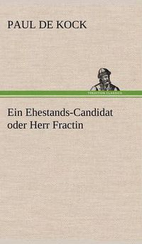 Cover image for Ein Ehestands-Candidat Oder Herr Fractin