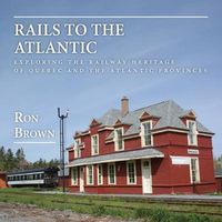 Cover image for Rails to the Atlantic: Exploring the Railway Heritage of Quebec and the Atlantic Provinces