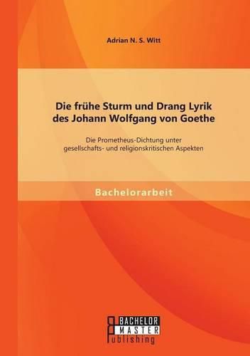 Cover image for Die fruhe Sturm und Drang Lyrik des Johann Wolfgang von Goethe: Die Prometheus-Dichtung unter gesellschafts- und religionskritischen Aspekten