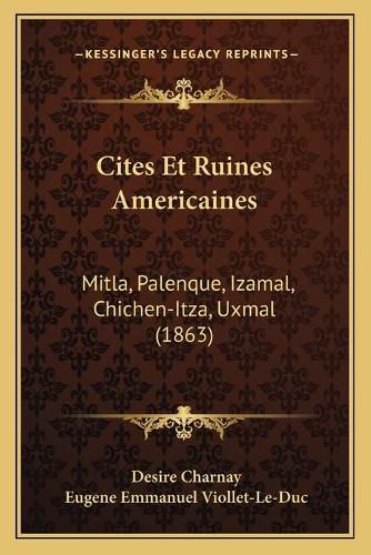 Cover image for Cites Et Ruines Americaines: Mitla, Palenque, Izamal, Chichen-Itza, Uxmal (1863)