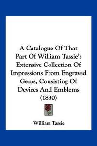 Cover image for A Catalogue of That Part of William Tassie's Extensive Collection of Impressions from Engraved Gems, Consisting of Devices and Emblems (1830)