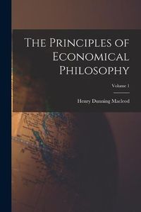 Cover image for The Principles of Economical Philosophy; Volume 1