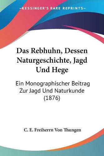 Cover image for Das Rebhuhn, Dessen Naturgeschichte, Jagd Und Hege: Ein Monographischer Beitrag Zur Jagd Und Naturkunde (1876)