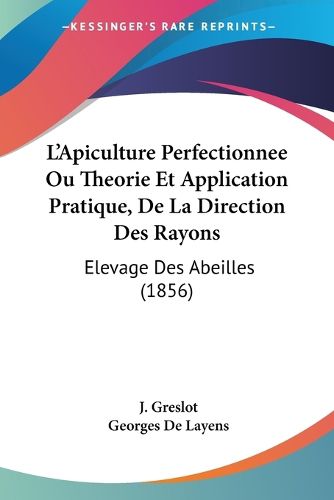 L'Apiculture Perfectionnee Ou Theorie Et Application Pratique, de La Direction Des Rayons: Elevage Des Abeilles (1856)