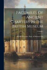 Cover image for Facsimiles Of Ancient Charters In The British Museum; Volume 1