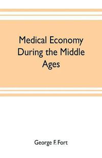 Cover image for Medical economy during the Middle Ages: a contribution to the history of European morals, from the time of the Roman Empire to the close of the fourteenth century