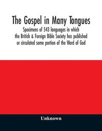 Cover image for The Gospel in many tongues: specimens of 543 languages in which the British & Foreign Bible Society has published or circulated some portion of the Word of God