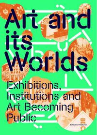 Cover image for Art and Its Worlds: Exhibitions, Institutions and Art Becoming Public