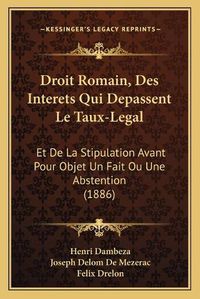 Cover image for Droit Romain, Des Interets Qui Depassent Le Taux-Legal: Et de La Stipulation Avant Pour Objet Un Fait Ou Une Abstention (1886)