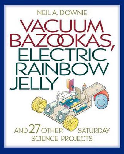 Cover image for Vacuum Bazookas, Electric Rainbow Jelly, and 27 Other Saturday Science Projects