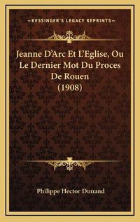 Cover image for Jeanne D'Arc Et L'Eglise, Ou Le Dernier Mot Du Proces de Rouen (1908)