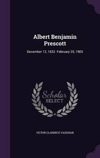 Cover image for Albert Benjamin Prescott: December 12, 1832. February 25, 1905