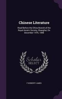 Cover image for Chinese Literature: Read Before the China Branch of the Royal Asiatic Society, Shanghai, on December 14th, 1898