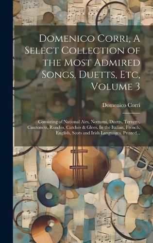 Cover image for Domenico Corri, A Select Collection of the Most Admired Songs, Duetts, Etc, Volume 3