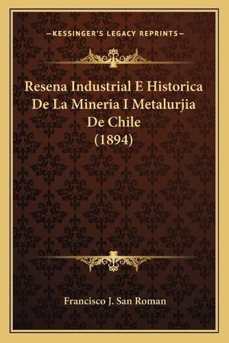 Cover image for Resena Industrial E Historica de La Mineria I Metalurjia de Chile (1894)