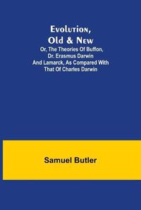 Cover image for Evolution, Old & New; Or, the Theories of Buffon, Dr. Erasmus Darwin and Lamarck, as compared with that of Charles Darwin