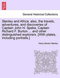 Cover image for Stanley and Africa: also, the travels, adventures, and discoveries of Captain John H. Speke, Captain Richard F. Burton ... and other distinguished explorers. [With plates, including portraits.]