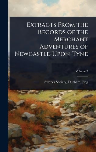 Cover image for Extracts From the Records of the Merchant Adventures of Newcastle-Upon-Tyne