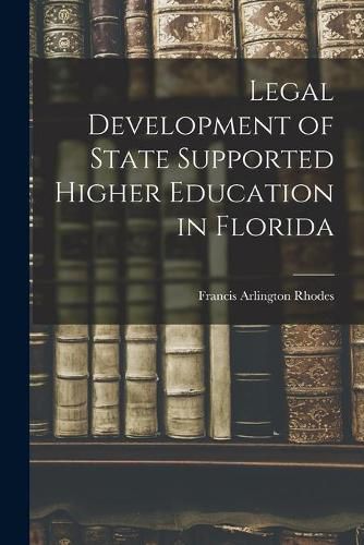 Cover image for Legal Development of State Supported Higher Education in Florida