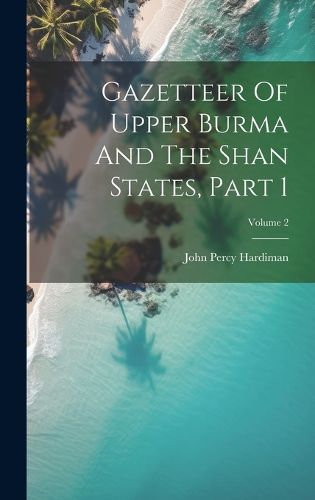 Cover image for Gazetteer Of Upper Burma And The Shan States, Part 1; Volume 2
