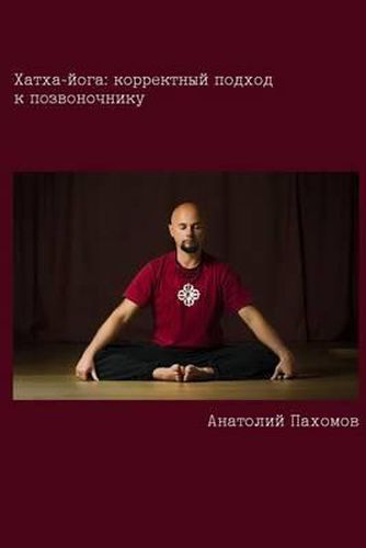 Hatha Yoga: Correct Approach to the Spine (Russian): Author Provides Conclusive Proof That It Is Necessary to Use Conscious Approa