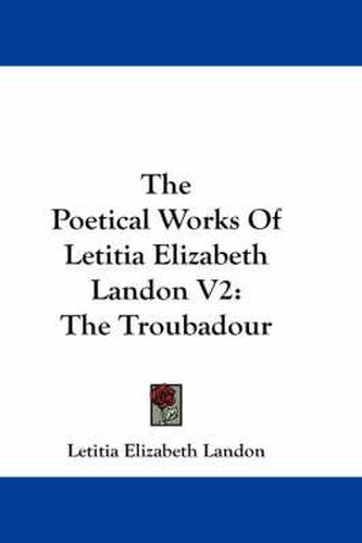 Cover image for The Poetical Works of Letitia Elizabeth Landon V2: The Troubadour