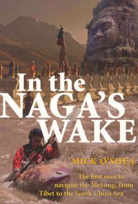 Cover image for In the Naga's Wake: The first man to navigate the Mekong, from Tibet to the South China Sea