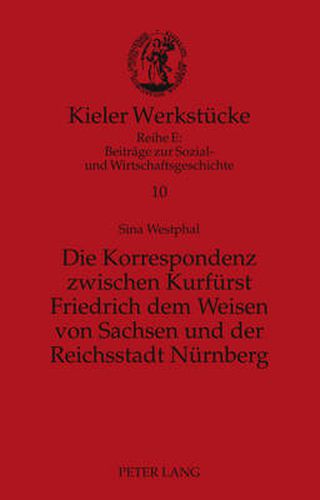 Cover image for Die Korrespondenz Zwischen Kurfuerst Friedrich Dem Weisen Von Sachsen Und Der Reichsstadt Nuernberg: Analyse Und Edition